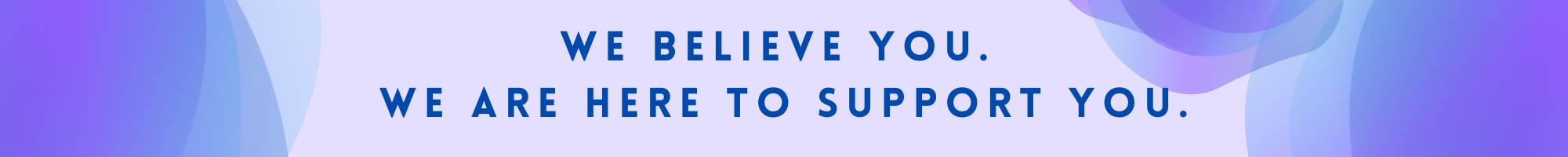 We believe you. We are here to support you.